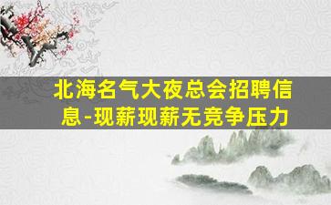 北海名气大夜总会招聘信息-现薪现薪无竞争压力