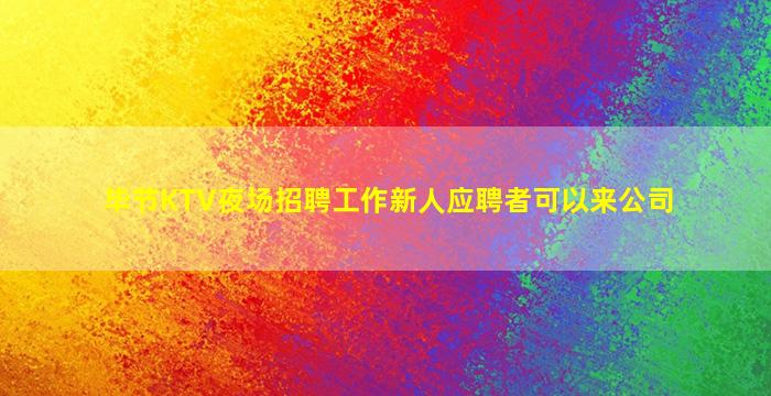 毕节KTV夜场招聘工作新人应聘者可以来公司
